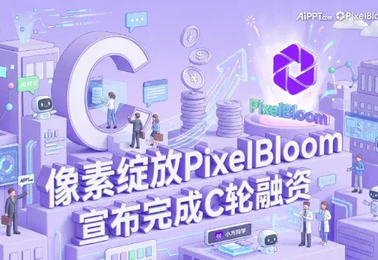 像素绽放PixelBloom 完成C轮融资，全面发力AI办公解决方案Agent：从“一分钟生成PPT”到“交付商用级结果”